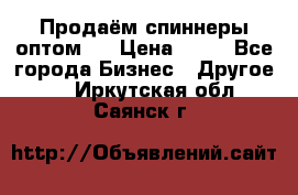 Продаём спиннеры оптом.  › Цена ­ 40 - Все города Бизнес » Другое   . Иркутская обл.,Саянск г.